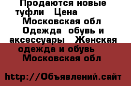 Продаются новые туфли › Цена ­ 5 000 - Московская обл. Одежда, обувь и аксессуары » Женская одежда и обувь   . Московская обл.